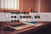 swapfell通关攻略,交换失败,通关全攻略