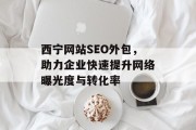 西宁网站SEO外包,助力企业快速提升网络曝光度与转化率 西宁网站SEO外包,助力企业快速提升网络曝光度与转化率