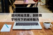 资兴网站流量,剖析数字时代下的城市魅力 资兴网站流量,剖析数字时代下的城市魅力