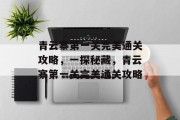 青云寨第一关完美通关攻略,一探秘藏,青云寨第一关完美通关攻略