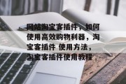 网站淘宝客插件,如何使用高效购物利器,淘宝客插件 使用方法,淘宝客插件使用教程 网站淘宝客插件,如何使用高效购物利器,淘宝客插件 使用方法,淘宝客插件使用教程