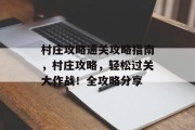 村庄攻略通关攻略指南,村庄攻略,轻松过关大作战!全攻略分享 村庄攻略通关攻略指南,村庄攻略,轻松过关大作战!全攻略分享