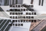 网站流量对SEO的影响,网站流量对SEO的影响分析,网站流量对企业SEO有何影响?搜索引擎优化的重要性不容忽视 网站流量对SEO的影响,网站流量对SEO的影响分析,网站流量对企业SEO有何影响?搜索引擎优化的重要性不容忽视