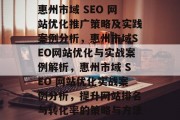 惠州市域 SEO 网站优化推广策略及实践案例分析,惠州市域SEO网站优化与实战案例解析,惠州市域 SEO 网站优化实战案例分析,提升网站排名与转化率的策略与方法