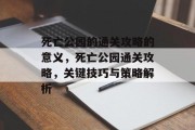 死亡公园的通关攻略的意义，死亡公园通关攻略，关键技巧与策略解析