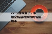 2265游戏盒子,解锁全新游戏体验的智能助手 2265游戏盒子,解锁全新游戏体验的智能助手
