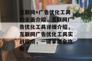 互联网+广告优化工具的全面介绍,互联网广告优化工具详细介绍,互联网广告优化工具实战指南,一键掌握全攻略 互联网+广告优化工具的全面介绍,互联网广告优化工具详细介绍,互联网广告优化工具实战指南,一键掌握全攻略