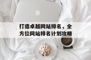 打造卓越网站排名，全方位网站排名计划攻略
