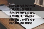 网站优化与竞争对手的比较分析，网站优化，竞争对手分析的必要性及策略探讨，网站优化的重要性，对竞争对手的必要性和策略探讨