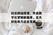 封丘网站搭建,开启数字化营销新篇章,五大好处助力企业发展 封丘网站搭建,开启数字化营销新篇章,五大好处助力企业发展