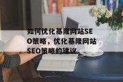 如何优化基隆网站SEO策略,优化基隆网站SEO策略的建议 如何优化基隆网站SEO策略,优化基隆网站SEO策略的建议
