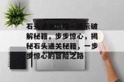 石头通关攻略—揭示破解秘籍,步步惊心,揭秘石头通关秘籍,一步步惊心的冒险之路
