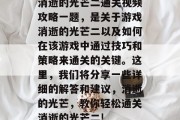 消逝的光芒二通关视频攻略一题,是关于游戏消逝的光芒二以及如何在该游戏中通过技巧和策略来通关的关键。这里,我们将分享一些详细的解答和建议,消逝的光芒,教你轻松通关消逝的光芒二!