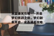 水晶通关攻略——开启梦幻挑战之旅,梦幻副本开启,水晶通关攻略 水晶通关攻略——开启梦幻挑战之旅,梦幻副本开启,水晶通关攻略