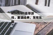 Windows自带游戏,重温经典,发现乐趣 Windows自带游戏,重温经典,发现乐趣