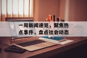一周新闻速览，聚焦热点事件，盘点社会动态