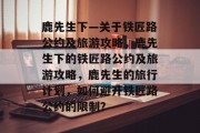 鹿先生下—关于铁匠路公约及旅游攻略，鹿先生下的铁匠路公约及旅游攻略，鹿先生的旅行计划，如何避开铁匠路公约的限制？
