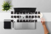 罪恶都市有什么打通关攻略呢?,罪恶都市攻略,开启难关的秘钥 罪恶都市有什么打通关攻略呢?,罪恶都市攻略,开启难关的秘钥