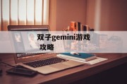 双子gemini游戏 攻略