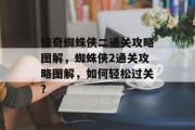 惊奇蜘蛛侠二通关攻略图解,蜘蛛侠2通关攻略图解,如何轻松过关?