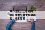 SEO优化,让您的网站在搜索引擎中脱颖而出,排名靠前 SEO优化,让您的网站在搜索引擎中脱颖而出,排名靠前