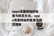 oppo流量网站的危害与防范方法,oppo流量网站的危害及防范措施 oppo流量网站的危害与防范方法,oppo流量网站的危害及防范措施