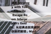 Title: Mastering the通关 Strategy with Your favorite Escape Room Interpreters Guide,从经典逃脱房间到创新的解读,Mastering通关策略指南