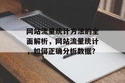 网站流量统计方法的全面解析,网站流量统计,如何正确分析数据? 网站流量统计方法的全面解析,网站流量统计,如何正确分析数据?