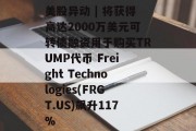美股异动 | 将获得高达2000万美元可转债融资用于购买TRUMP代币 Freight Technologies(FRGT.US)飙升117%