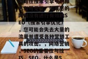 SEO是指搜索引擎优化,其目的是提高您的网站在搜索引擎中的排名和可见性。如果您的网站没有进行有效的SEO(搜索引擎优化),您可能会失去大量的流量并遭受各种营销工具的攻击。,网络营销,SEO的重要性与技巧,SEO,什么是SEO?网络营销的重要性及其技巧。 SEO是指搜索引擎优化,其目的是提高您的网站在搜索引擎中的排名和可见性。如果您的网站没有进行有效的SEO(搜索引擎优化),您可能会失去大量的流量并遭受各种营销工具的攻击。,网络营销,SEO的重要性与技巧,SEO,什么是SEO?网络营销的重要性及其技巧。