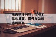桌面插件网站,打造个性化桌面,提升办公效率的利器 桌面插件网站,打造个性化桌面,提升办公效率的利器