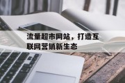 流量超市网站,打造互联网营销新生态 流量超市网站,打造互联网营销新生态
