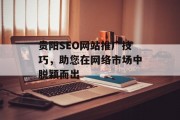 贵阳SEO网站推广技巧,助您在网络市场中脱颖而出 贵阳SEO网站推广技巧,助您在网络市场中脱颖而出
