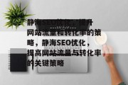 静海SEO优化,提升网站流量和转化率的策略,静海SEO优化,提高网站流量与转化率的关键策略 静海SEO优化,提升网站流量和转化率的策略,静海SEO优化,提高网站流量与转化率的关键策略