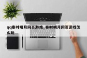 qq秦时明月网页游戏_秦时明月网页游戏怎么玩