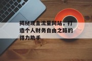 揭秘现金流量网站,打造个人财务自由之路的得力助手 揭秘现金流量网站,打造个人财务自由之路的得力助手
