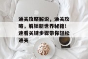 通关攻略解说,通关攻略,解锁新世界秘籍!速看关键步骤带你轻松通关