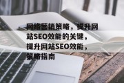 网络营销策略,提升网站SEO效能的关键,提升网站SEO效能,策略指南 网络营销策略,提升网站SEO效能的关键,提升网站SEO效能,策略指南