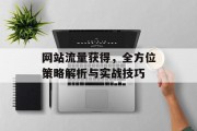 网站流量获得,全方位策略解析与实战技巧 网站流量获得,全方位策略解析与实战技巧