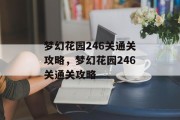 梦幻花园246关通关攻略,梦幻花园246关通关攻略 梦幻花园246关通关攻略,梦幻花园246关通关攻略