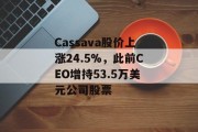 Cassava股价上涨24.5%,此前CEO增持53.5万美元公司股票 Cassava股价上涨24.5%,此前CEO增持53.5万美元公司股票