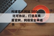 构建官方网站 SEO 许可协议,打造高质量官网,网络安全承诺书 构建官方网站 SEO 许可协议,打造高质量官网,网络安全承诺书