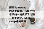 探索Spinswap的通关攻略,从新手到老手的一站式学习之路,新手必学,Spinswap通关攻略 探索Spinswap的通关攻略,从新手到老手的一站式学习之路,新手必学,Spinswap通关攻略