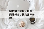 网站SEO应用,提升网站排名,优化用户体验 网站SEO应用,提升网站排名,优化用户体验