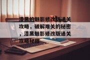 漆黑的魅影修改版通关攻略,破解难关的秘密,漆黑魅影修改版通关攻略秘籍 漆黑的魅影修改版通关攻略,破解难关的秘密,漆黑魅影修改版通关攻略秘籍