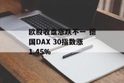 欧股收盘涨跌不一 德国DAX 30指数涨1.45% 欧股收盘涨跌不一 德国DAX 30指数涨1.45%