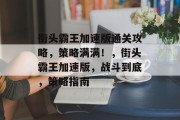 街头霸王加速版通关攻略,策略满满!,街头霸王加速版,战斗到底,策略指南 街头霸王加速版通关攻略,策略满满!,街头霸王加速版,战斗到底,策略指南