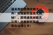 通关我的世界攻略大公开!攻略解析指南大揭秘!,游戏通关秘籍大公开!攻略解析指南,带你快速上手!