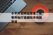 小学外贸网站搭建,从零开始打造国际市场新渠道 小学外贸网站搭建,从零开始打造国际市场新渠道
