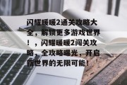 闪耀暖暖2通关攻略大全，解锁更多游戏世界！，闪耀暖暖2闯关攻略，全攻略曝光，开启新世界的无限可能！